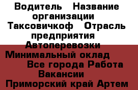 Водитель › Название организации ­ Таксовичкоф › Отрасль предприятия ­ Автоперевозки › Минимальный оклад ­ 70 000 - Все города Работа » Вакансии   . Приморский край,Артем г.